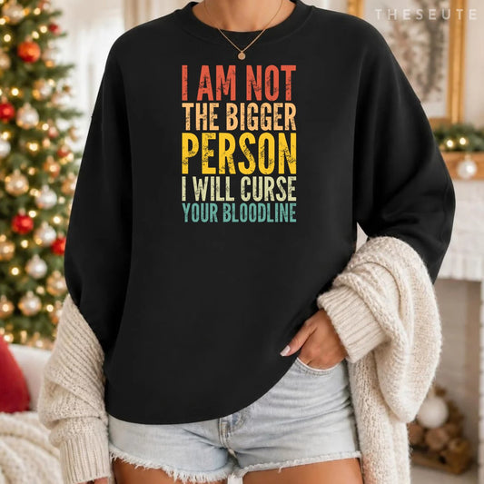 I Am Not The Bigger Person I Will Curse Your Bloodline Sweatshirt