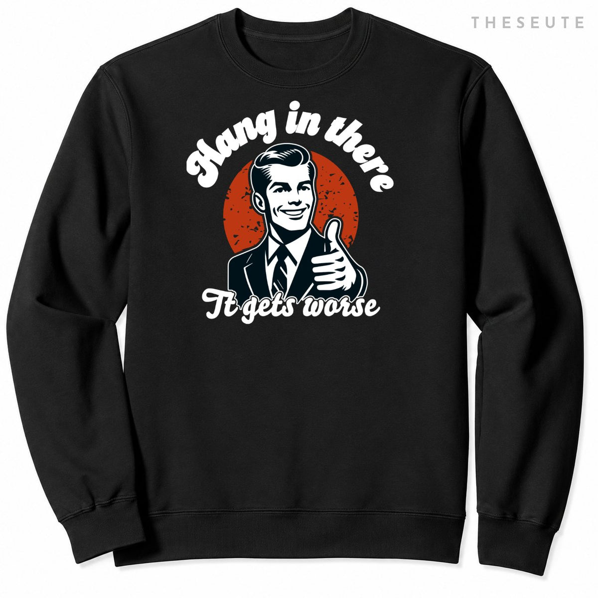 hang in there it gets worse Sweatshirt