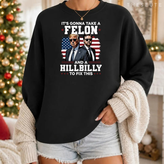 Trump Vance It's Gonna Take A Felon And A Hillbilly To Fix Sweatshirt