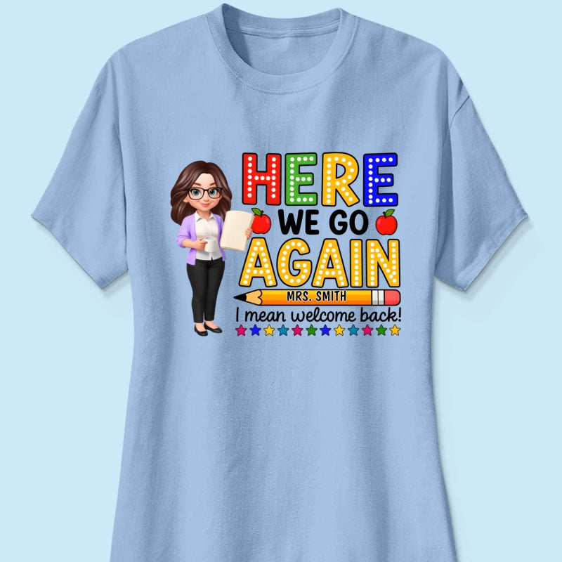 Here We Go Again I Mean Welcome Back - Personalized Shirt - Back to School Shirt for Teachers