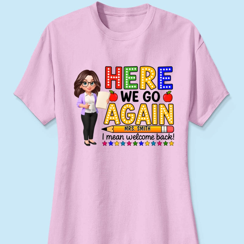 Here We Go Again I Mean Welcome Back - Personalized Shirt - Back to School Shirt for Teachers
