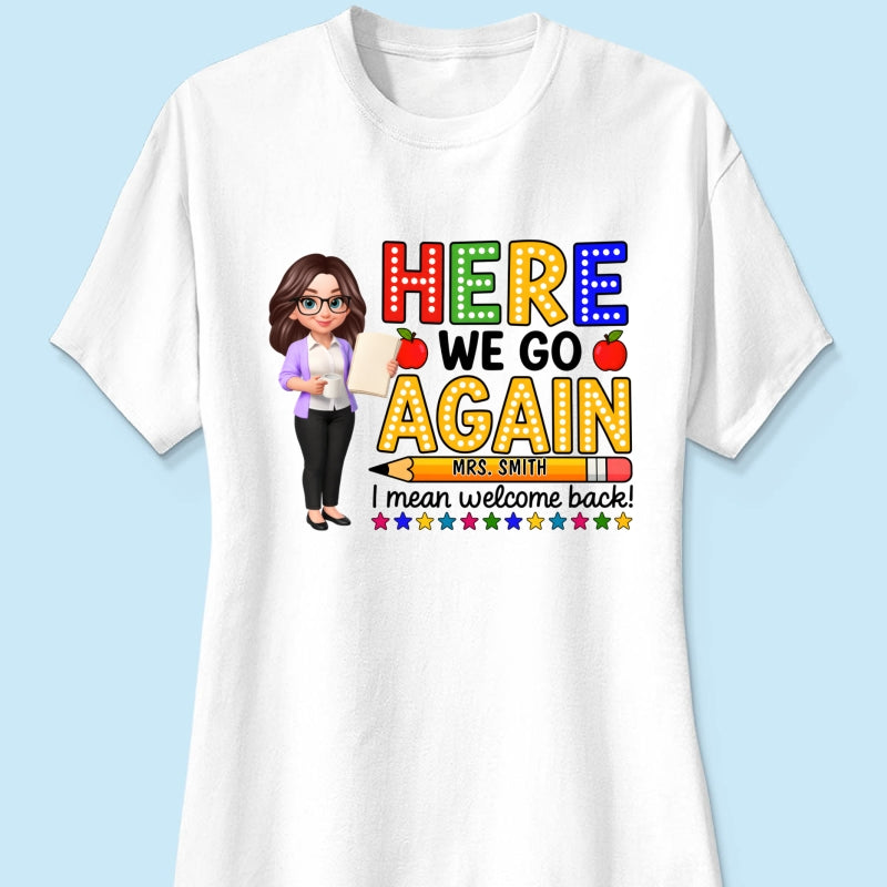 Here We Go Again I Mean Welcome Back - Personalized Shirt - Back to School Shirt for Teachers